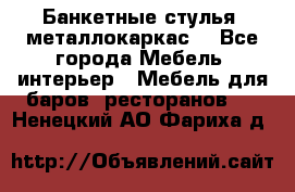 Банкетные стулья, металлокаркас. - Все города Мебель, интерьер » Мебель для баров, ресторанов   . Ненецкий АО,Фариха д.